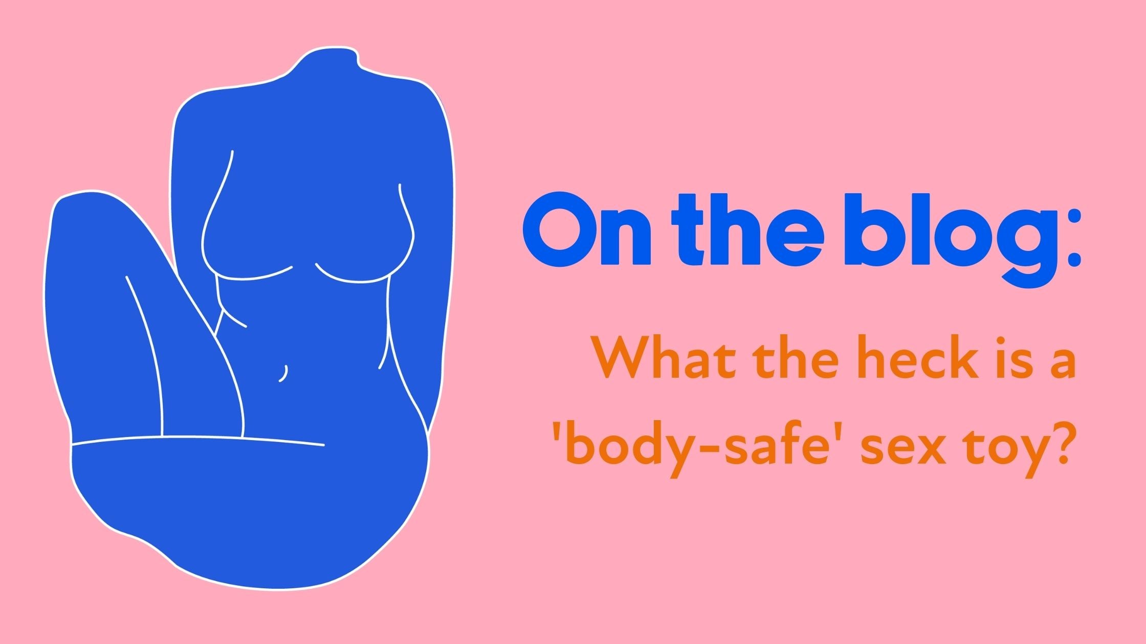 Blog: What the heck is a 'body safe' sex toy? Blog: What the heck is a 'body safe' sex toy?